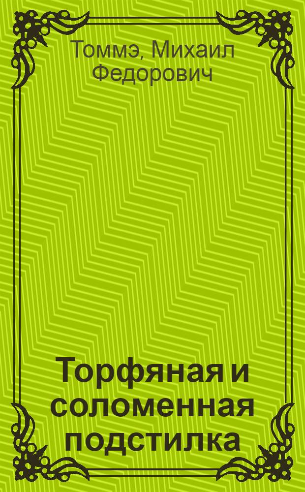 Торфяная и соломенная подстилка : Влияние подстилок на влажность, состав газов, микрофлору воздуха скотных дворов, на механическое и бактериальное загрязнение молока : (Из Лаборатории Кафедры кормления с.-х. животных Моск. зоотехн. ин-та и Центр. торфяной станции Наркомзема)