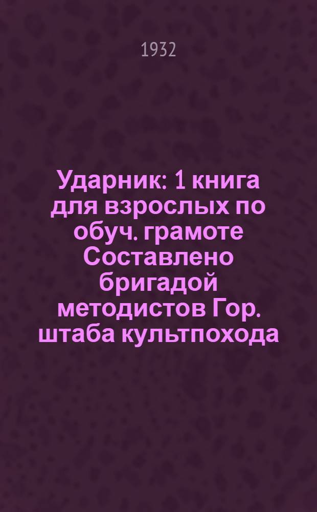 Ударник : 1 книга для взрослых по обуч. грамоте Составлено бригадой методистов Гор. штаба культпохода ... Ч. 2