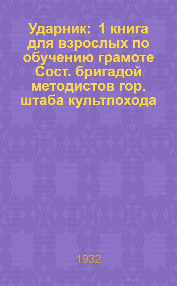 Ударник : 1 книга для взрослых по обучению грамоте Сост. бригадой методистов гор. штаба культпохода. Ч. 1-. Ч. 1