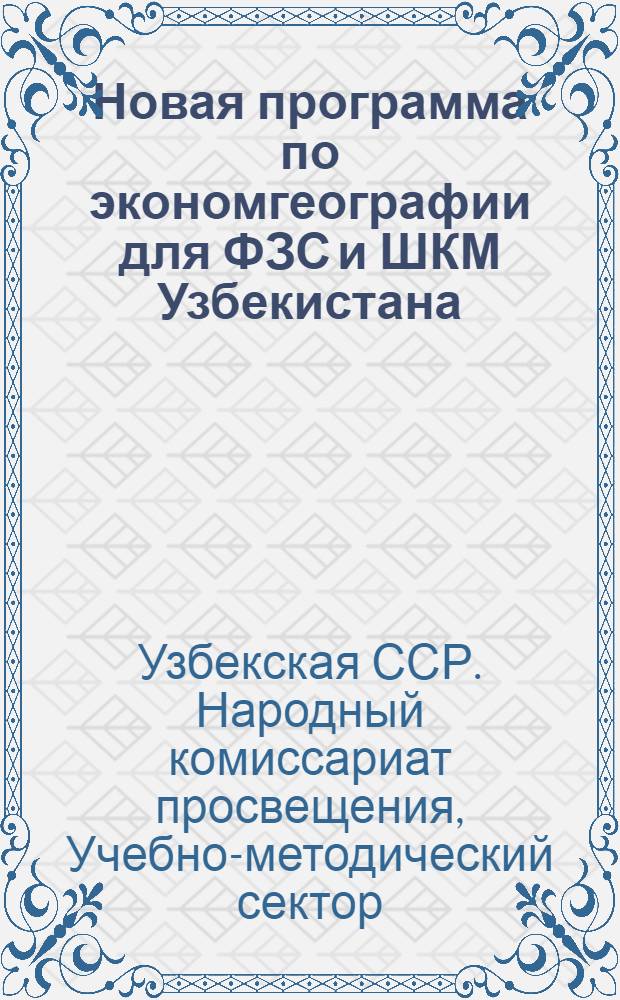Новая программа по экономгеографии для ФЗС и ШКМ Узбекистана : (Сборник основных циркуляров Наркомпроса по школам Соцвоса). Вып. I-
