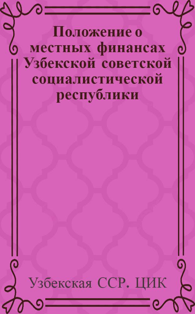 Положение о местных финансах Узбекской советской социалистической республики : С доп. и изменениями по 1 апреля 1931 г