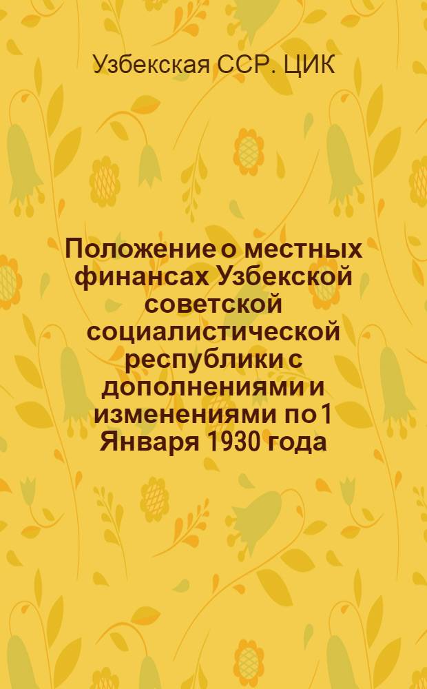 Положение о местных финансах Узбекской советской социалистической республики с дополнениями и изменениями по 1 Января 1930 года