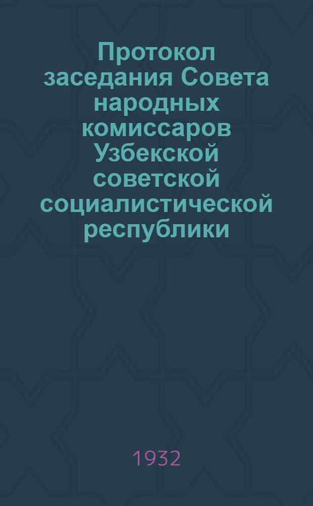 Протокол заседания Совета народных комиссаров Узбекской советской социалистической республики : № 1-. № 11 : От 10 апреля 1932 года