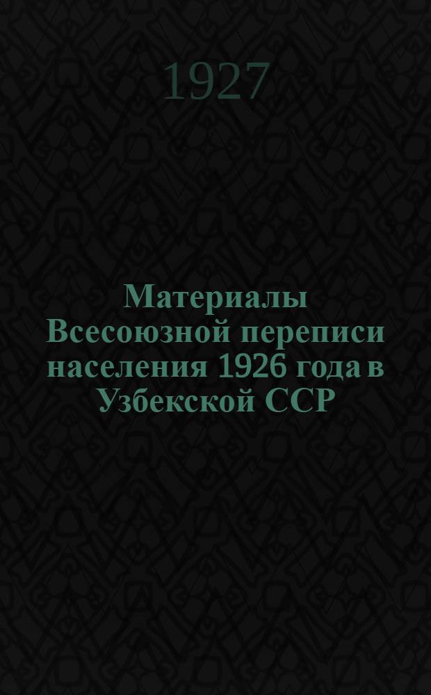 Материалы Всесоюзной переписи населения 1926 года в Узбекской ССР : Вып. 1-. Вып. 1 : Поселенные итоги
