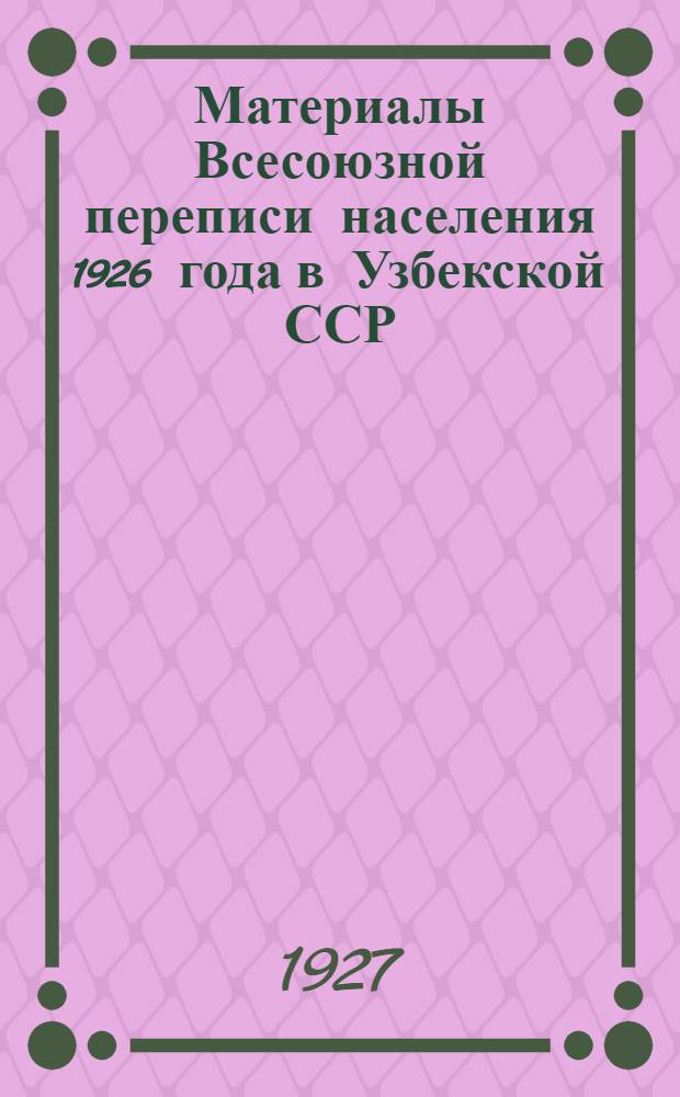 Материалы Всесоюзной переписи населения 1926 года в Узбекской ССР : Вып. 1-. Вып. 1 : Поселенные итоги