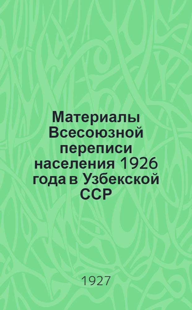 Материалы Всесоюзной переписи населения 1926 года в Узбекской ССР : Вып. 1-. Вып. 1 : Поселенные итоги