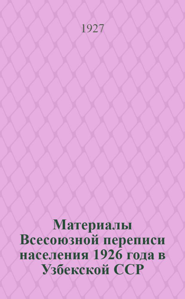 Материалы Всесоюзной переписи населения 1926 года в Узбекской ССР : Вып. 1-. Вып. 1 : Поселенные итоги