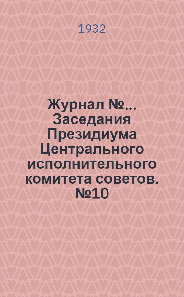 Журнал № ... Заседания Президиума Центрального исполнительного комитета советов. № 10/39 : От 17 апреля 1932 года
