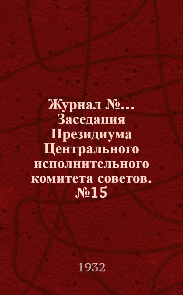 Журнал № ... Заседания Президиума Центрального исполнительного комитета советов. № 15/44 : От 27 мая 1932 года