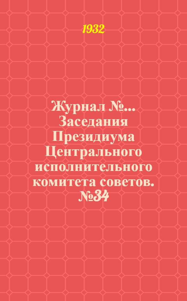 Журнал № ... Заседания Президиума Центрального исполнительного комитета советов. № 34/63 : От 19 декабря 1932 года