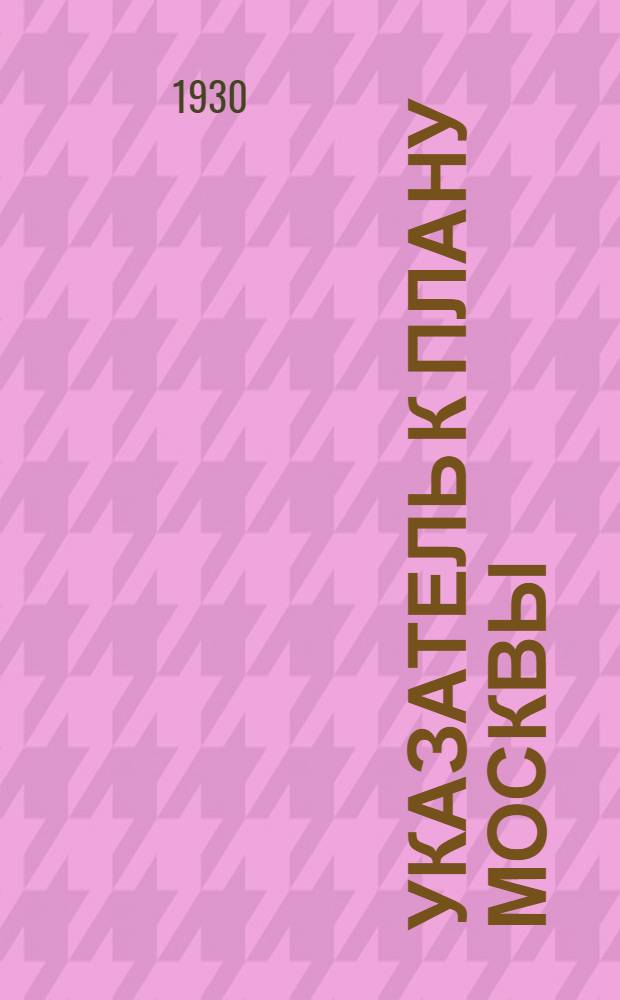 Указатель к плану Москвы : Составлен по данным на 1 янв. 1930 г