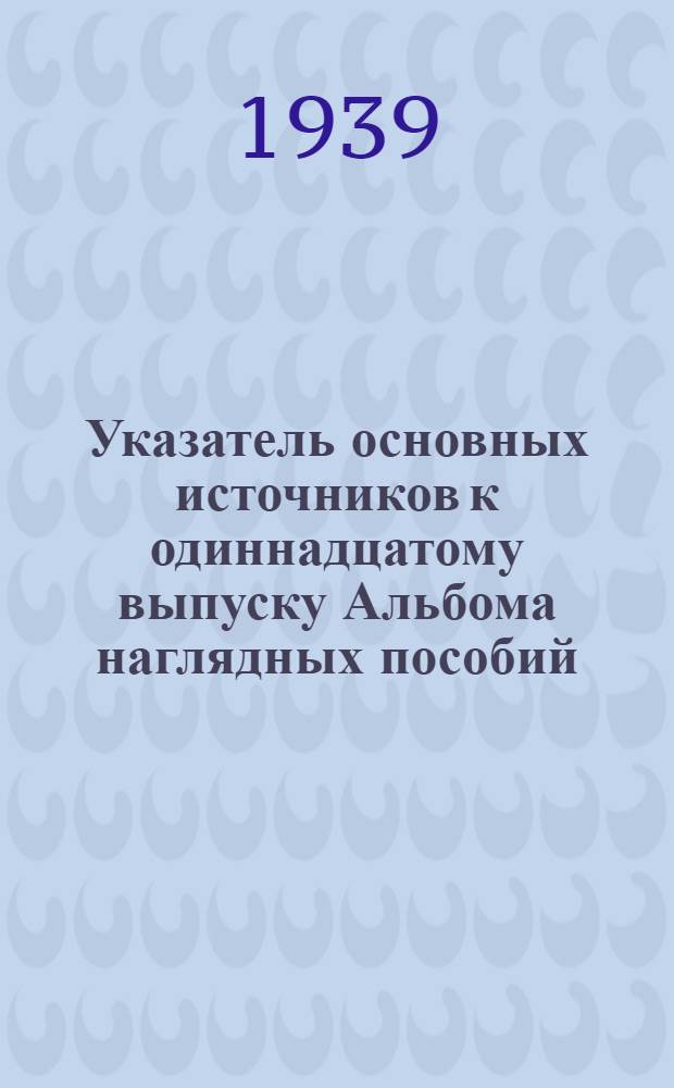 Указатель основных источников к одиннадцатому выпуску Альбома наглядных пособий : Тема: Партия большевиков в борьбе за коллективизацию сельского хозяйства (1930-1934 г.)