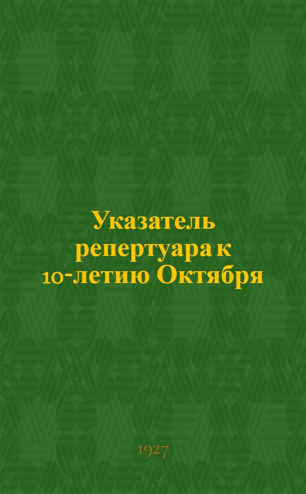 Указатель репертуара к 10-летию Октября : Вып. 2-. Вып. 5 : Музыкальный репертуар