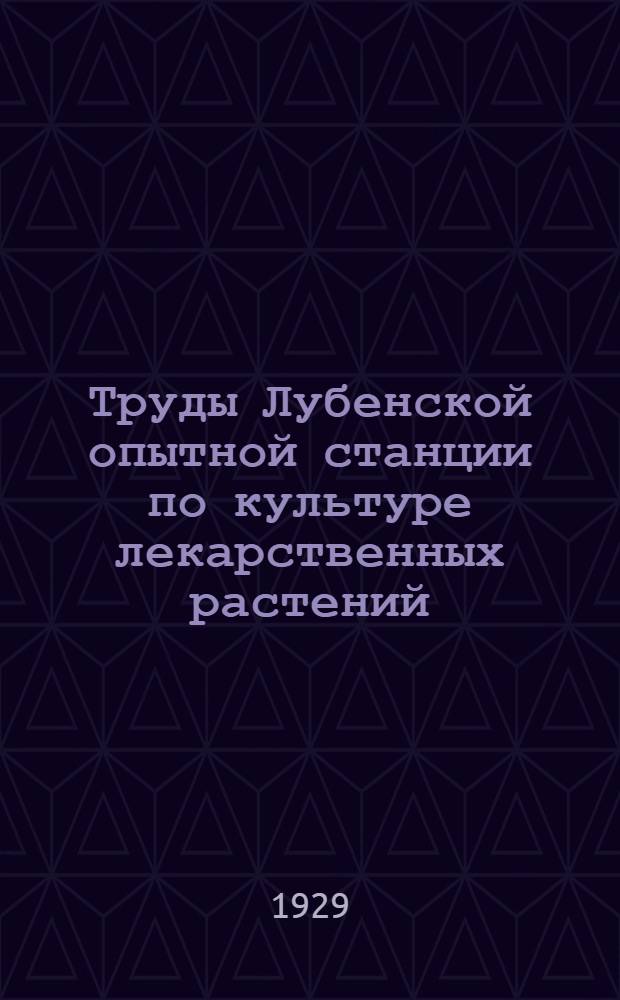 Труды Лубенской опытной станции по культуре лекарственных растений : Вып. 7-. Вып. 7 : Описание почвенно-климатических условий станции и материалы по коллекционному питомнику за 1925-1928 г. г.