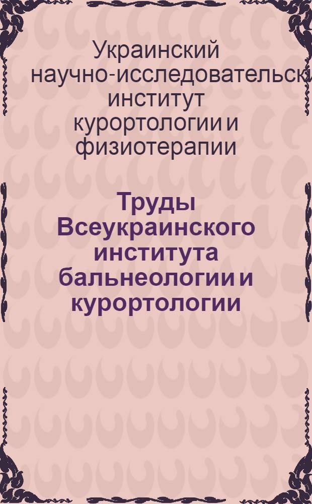 Труды Всеукраинского института бальнеологии и курортологии : Вып. 1-