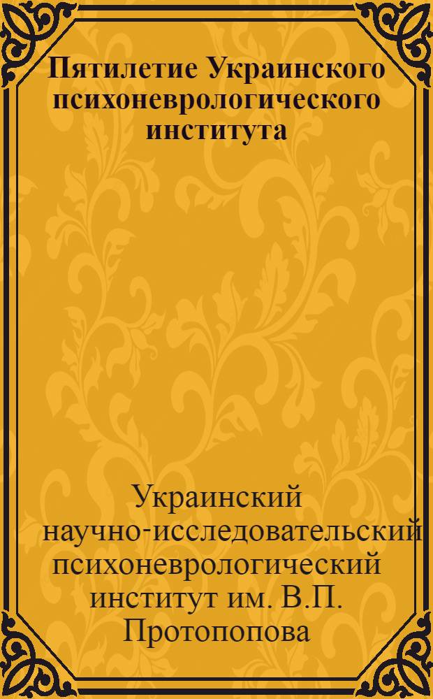Пятилетие Украинского психоневрологического института (6/V 1922 - 6/V 1927 г.)