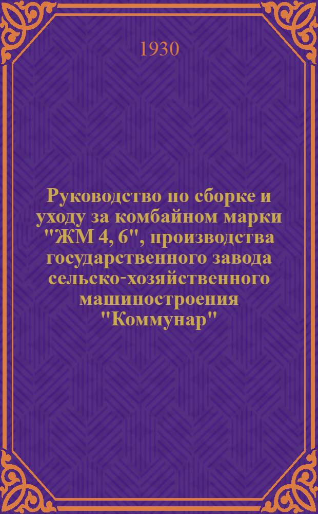 Руководство по сборке и уходу за комбайном марки "ЖМ 4, 6", производства государственного завода сельско-хозяйственного машиностроения "Коммунар"