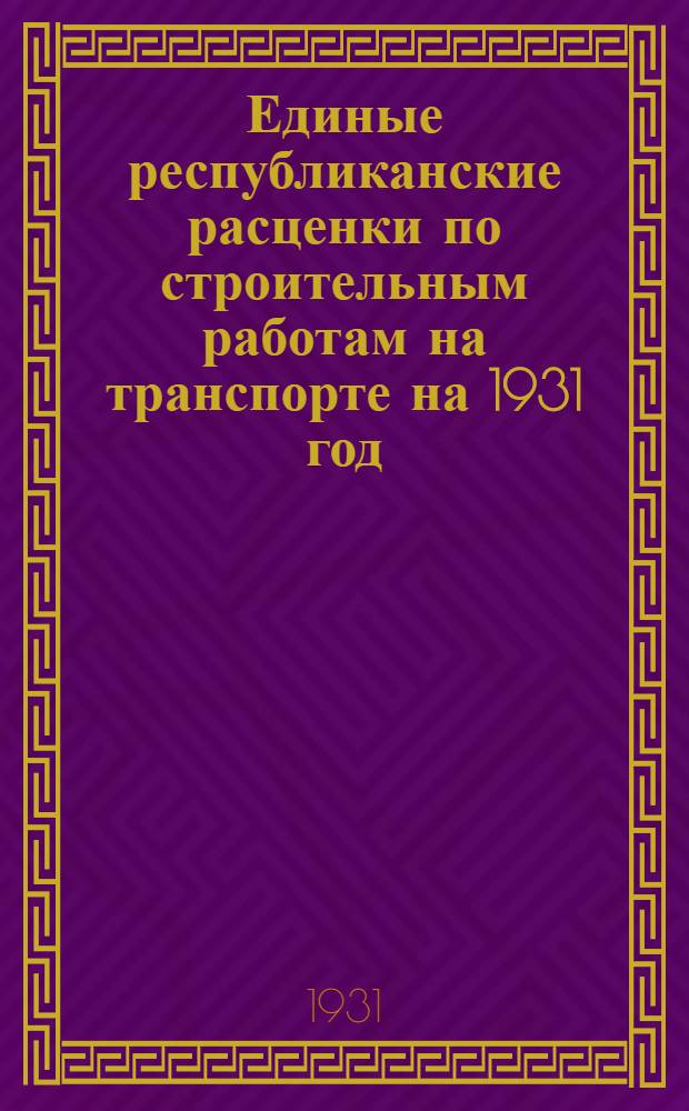 Единые республиканские расценки по строительным работам на транспорте на 1931 год