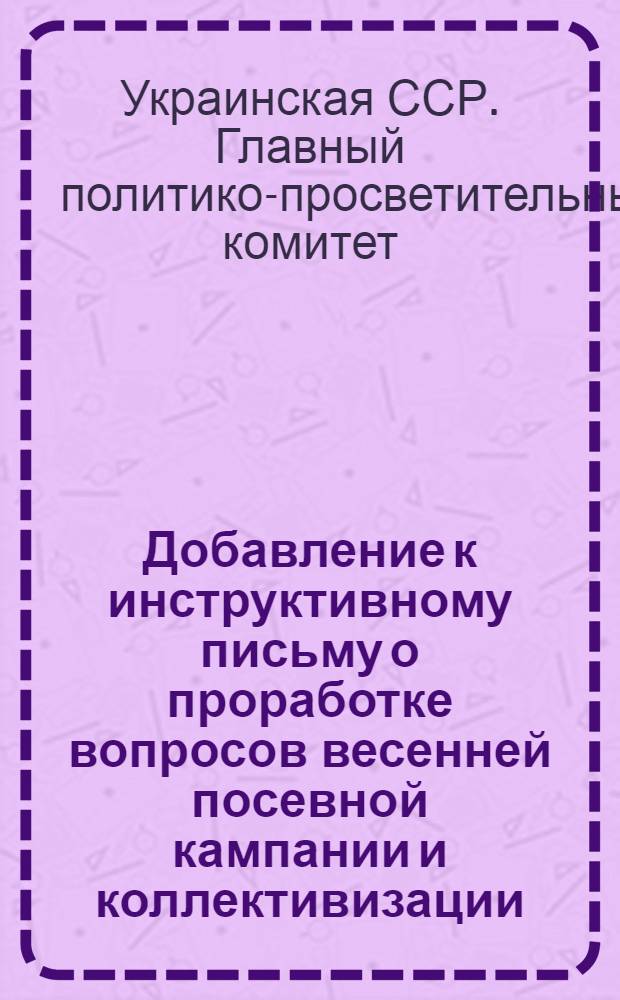 Добавление к инструктивному письму о проработке вопросов весенней посевной кампании и коллективизации : Конспект бесед по вопросам коллективизации и весенней посевкампании 1930 года