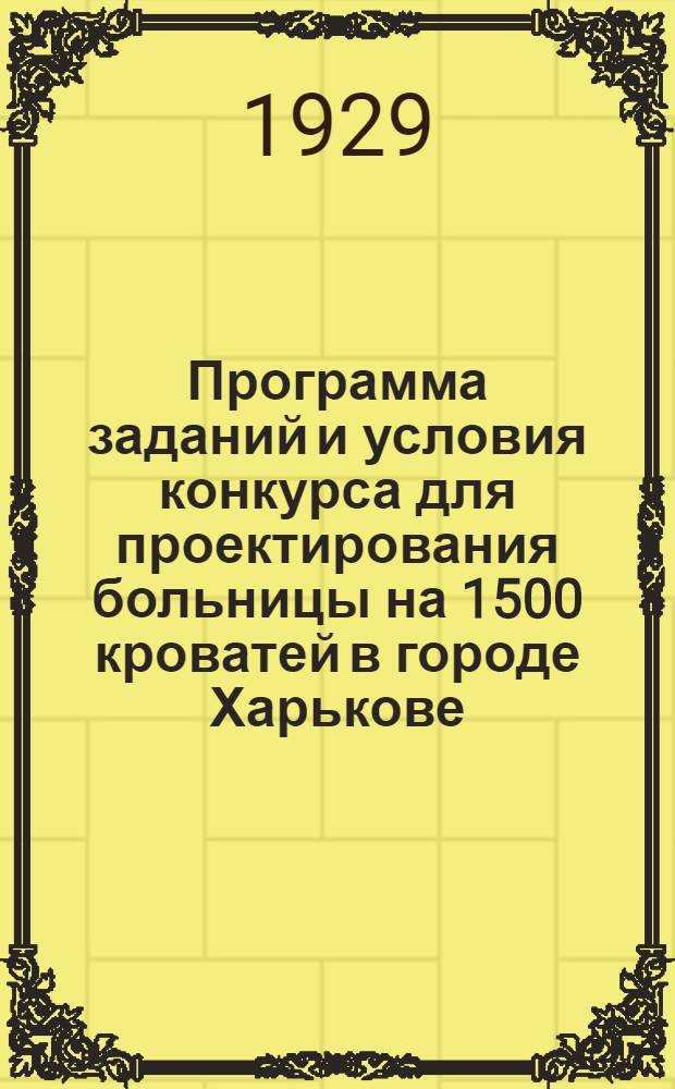 Программа заданий и условия конкурса для проектирования больницы на 1500 кроватей в городе Харькове : Ко всесоюзному открытому конкурсу на эскизный проект больницы