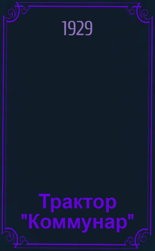 Трактор "Коммунар" : Характеристика трактора и области его применения. Вып. 1-. Вып. 2 : Каталог механизмов и деталей трактора "Коммунар"