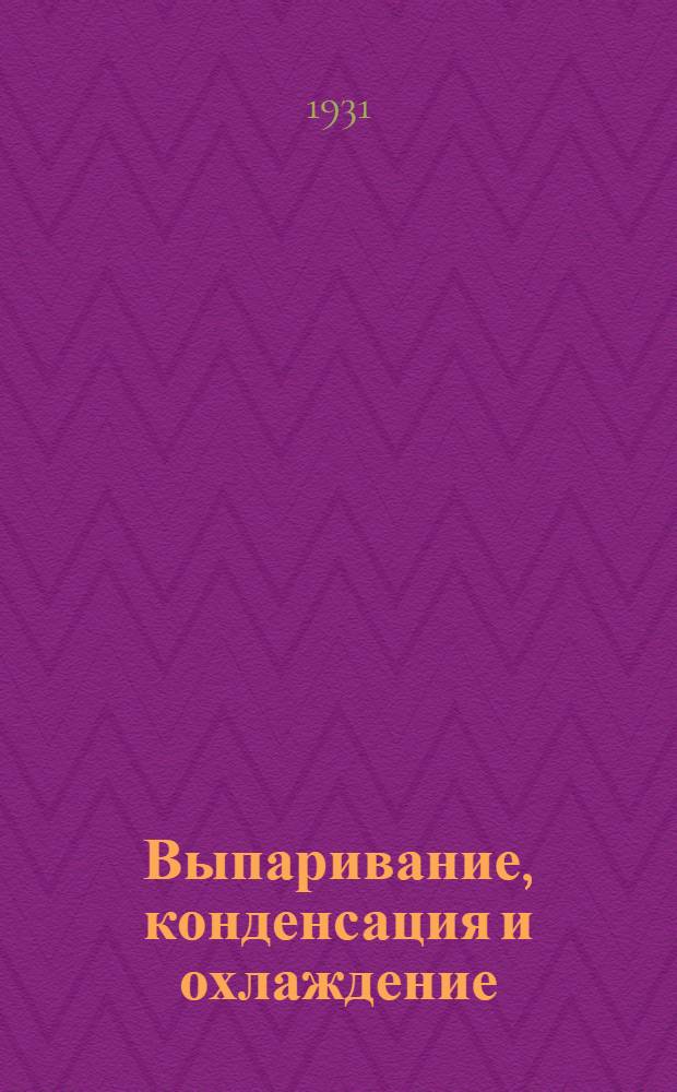 Выпаривание, конденсация и охлаждение : Теорет. объяснения, формулы и табл. для практ. применения : С 59 фиг. в тексте и 113 табл