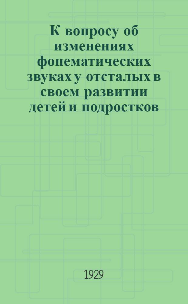 К вопросу об изменениях фонематических звуках у отсталых в своем развитии детей и подростков : (Труды Лаборатории физиологии речи ИЛЯЗВ)