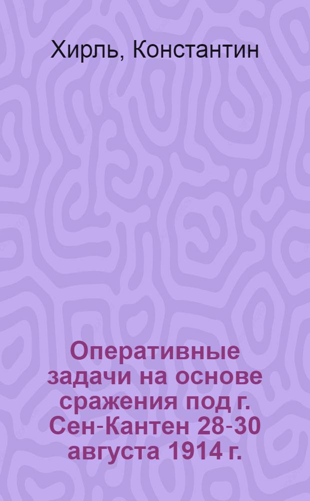 Оперативные задачи на основе сражения под г. Сен-Кантен 28-30 августа 1914 г. : Оперативная деятельность обеих сторон до сражения и во время сражения : С 2 карт
