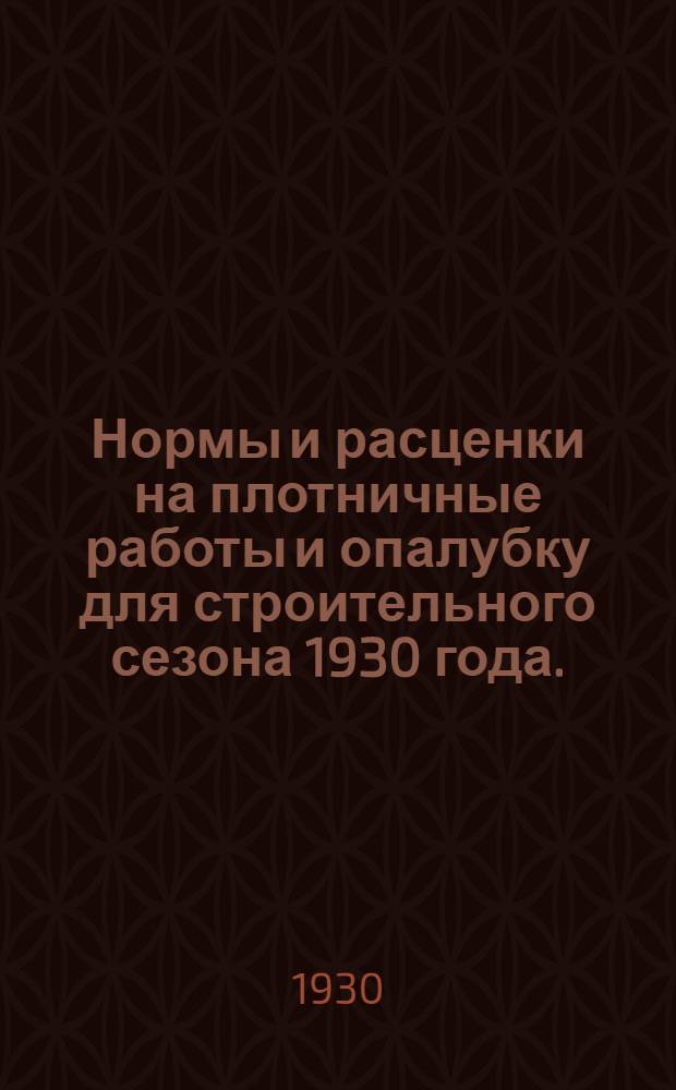 Нормы и расценки на плотничные работы и опалубку для строительного сезона 1930 года ...