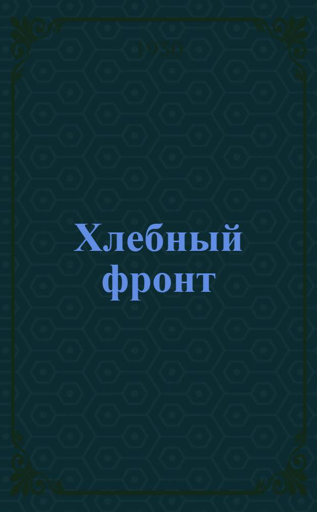 Хлебный фронт : Ежемесячный орган Средне-Волжской краевой конторы В/С "Заготзерно" СК и ИТС