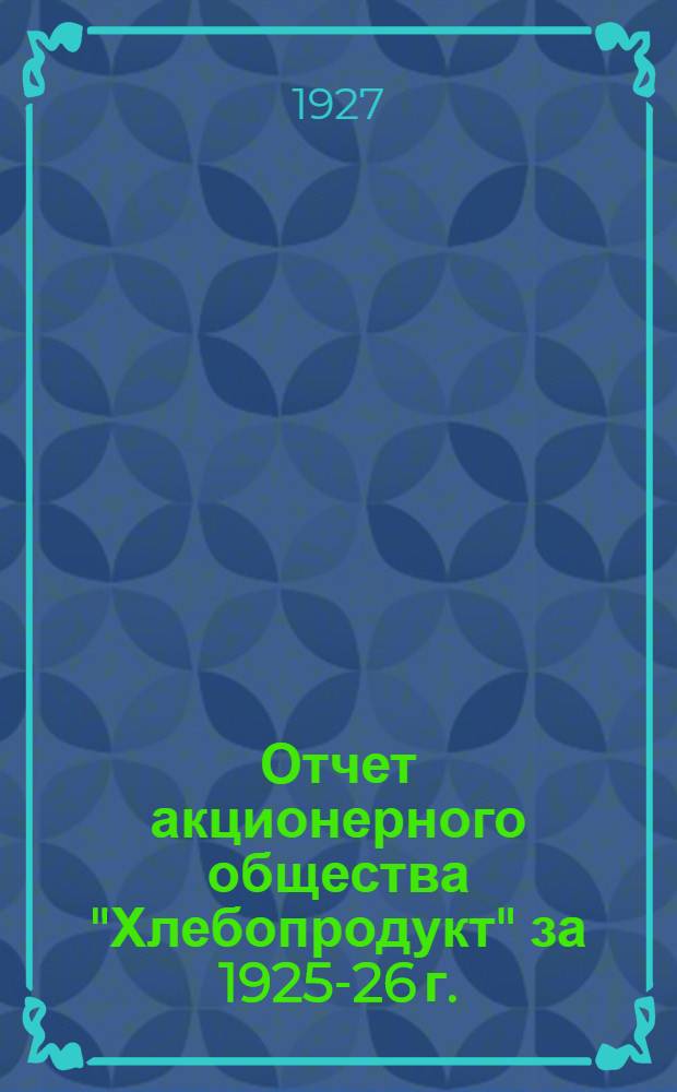 Отчет акционерного общества "Хлебопродукт" за 1925-26 г. : Четвертый операционный год