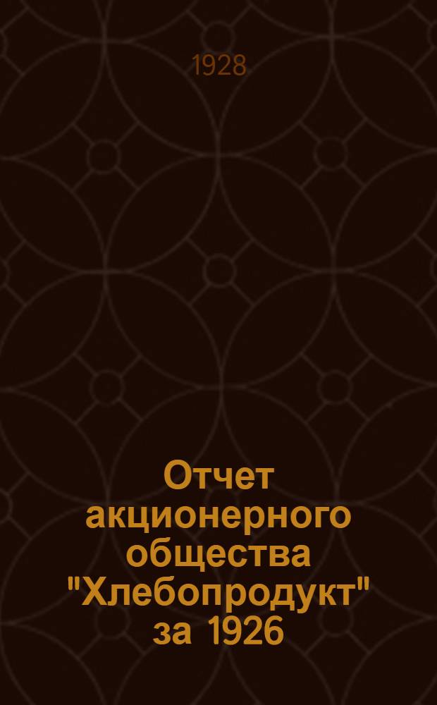 Отчет акционерного общества "Хлебопродукт" за 1926/27 г. : Пятый операционный год