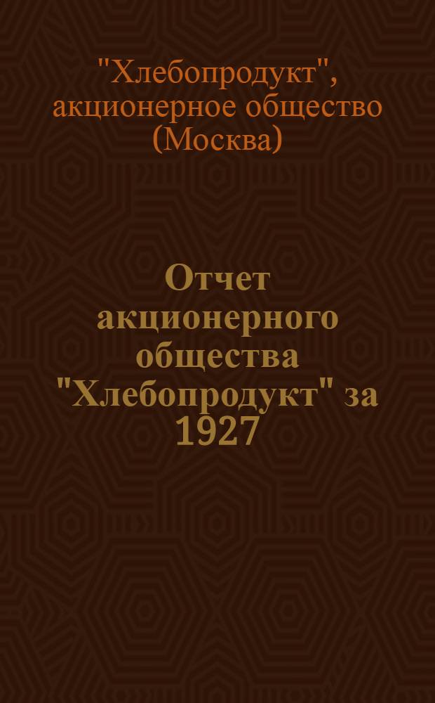 Отчет акционерного общества "Хлебопродукт" за 1927/28 г. : Шестой операционный год : (Заключительный)