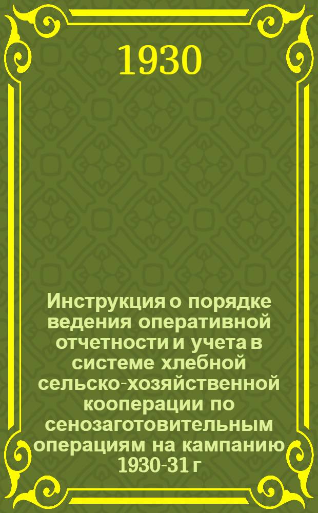 Инструкция о порядке ведения оперативной отчетности и учета в системе хлебной сельско-хозяйственной кооперации по сенозаготовительным операциям на кампанию 1930-31 г. : Основные положения для построения отчетности