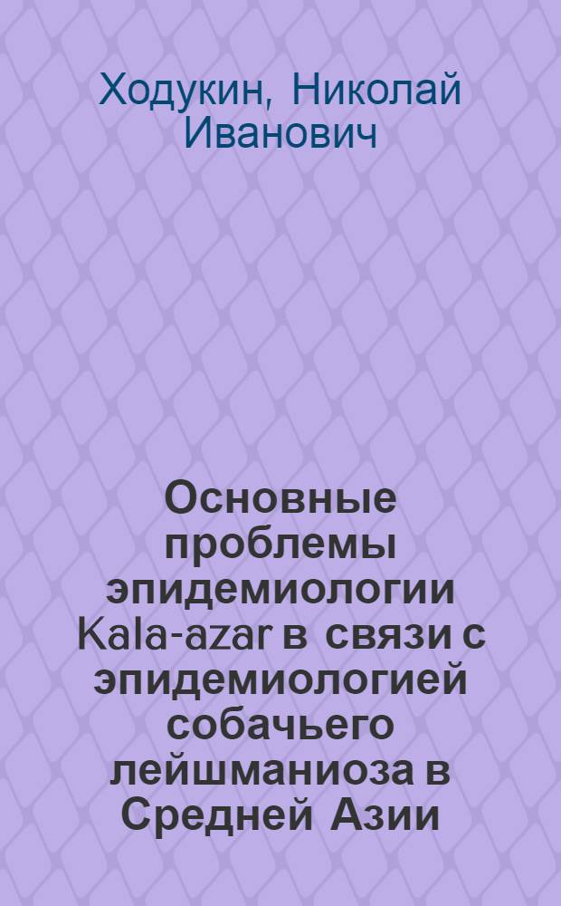 Основные проблемы эпидемиологии Kala-azar в связи с эпидемиологией собачьего лейшманиоза в Средней Азии