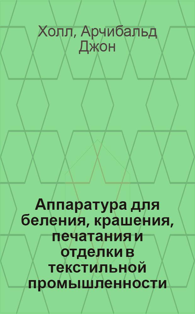 Аппаратура для беления, крашения, печатания и отделки в текстильной промышленности : С 365 рис