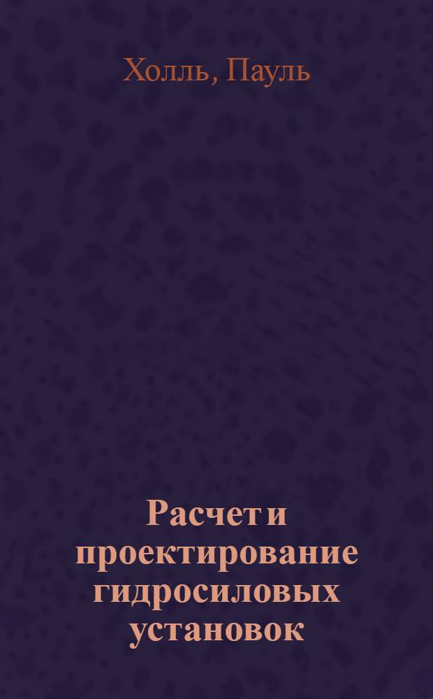 Расчет и проектирование гидросиловых установок = Berechnen und Entwerfen von Turbinen- und Wasserkraft-Anlagen : С 41 фигурой в тексте