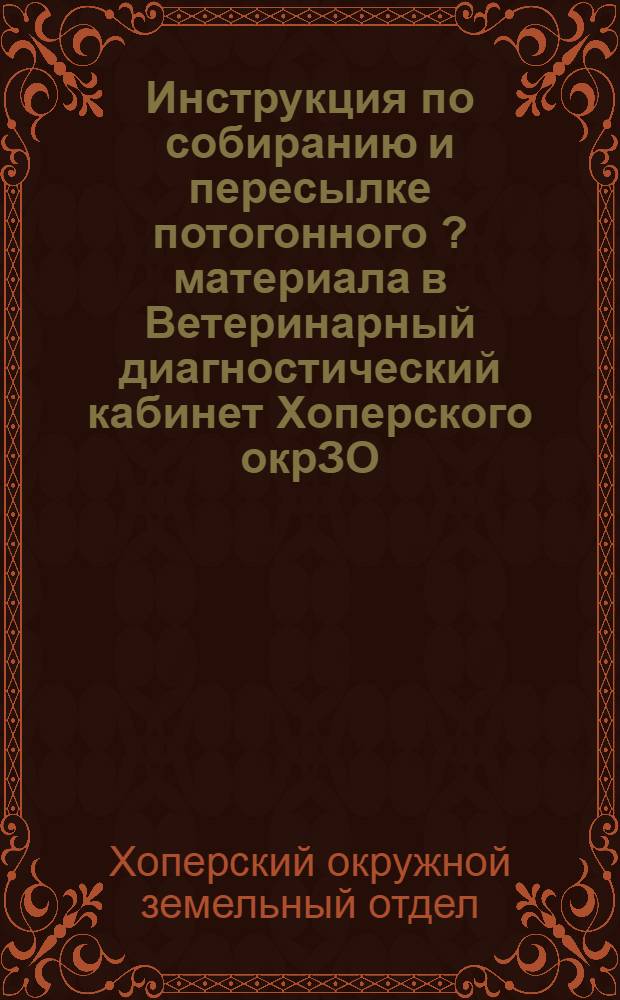 Инструкция по собиранию и пересылке потогонного [?] материала в Ветеринарный диагностический кабинет Хоперского окрЗО, для диагноза заразных болезней животных