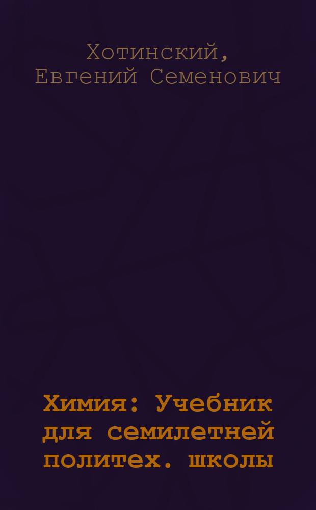 Химия : Учебник для семилетней политех. школы : 7. год. обучения