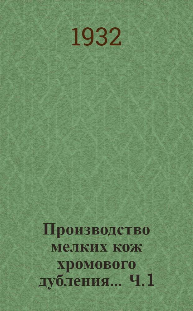 Производство мелких кож хромового дубления ... Ч. 1 : Отмочно-зольное отделение