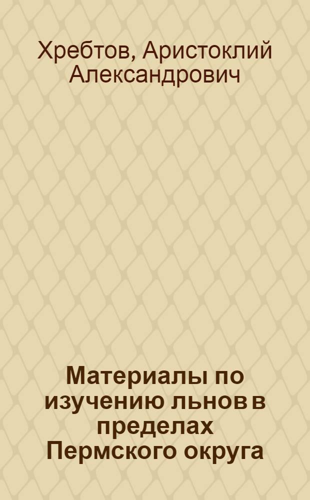 Материалы по изучению льнов в пределах Пермского округа