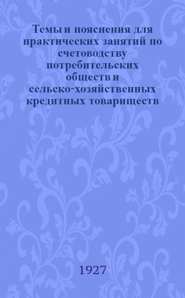 Темы и пояснения для практических занятий по счетоводству потребительских обществ и сельско-хозяйственных кредитных товариществ