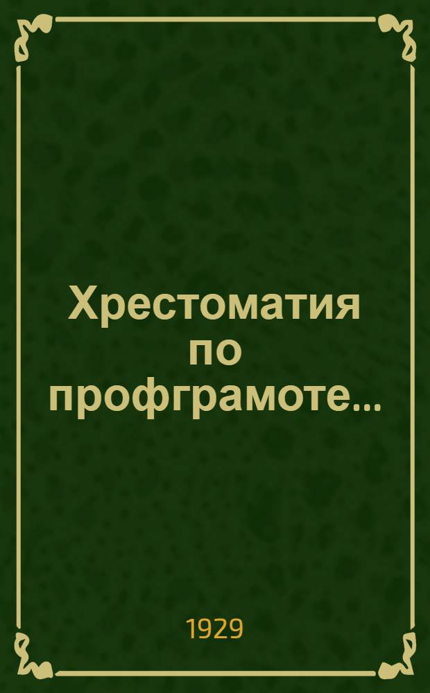 Хрестоматия по профграмоте ... : Пособие для школ и кружков профграмоты и самообразования. Вып. I-