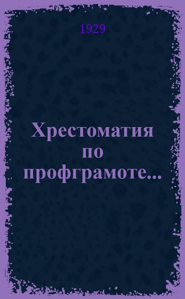 Хрестоматия по профграмоте .. : Пособие для школ и кружков профграмоты и самообразования. Вып. I-. Вып. 4