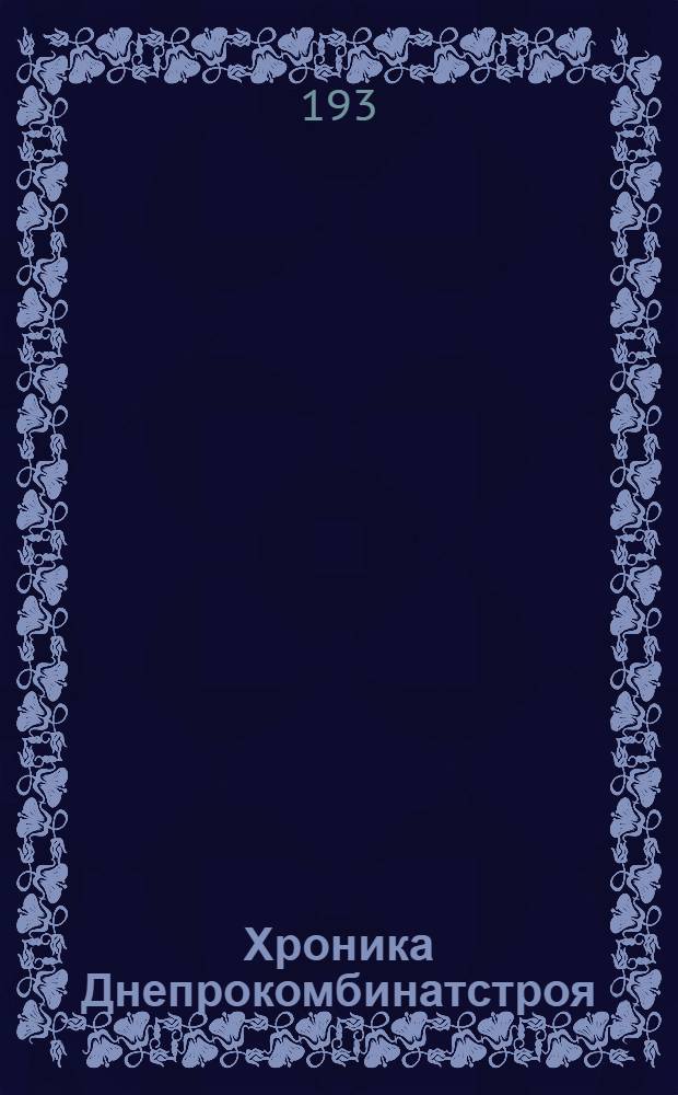 Хроника Днепрокомбинатстроя : Ежемесяч. бюллетень Строительства Днепрокомбината