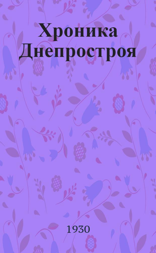 Хроника Днепростроя : Двухнедельный бюллетень Государственного Днепровского строительства