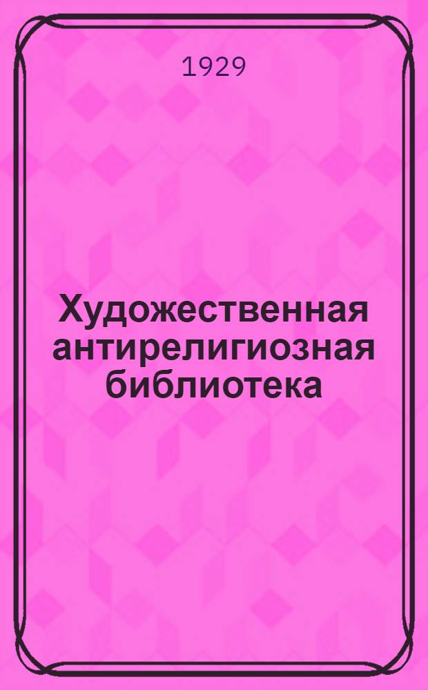 Художественная антирелигиозная библиотека : Прил. к газ. "Безбожник" на 1929 г. Вып. 16