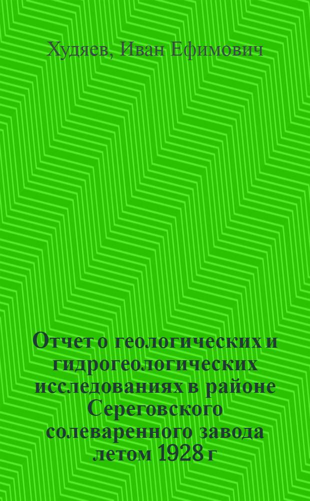 Отчет о геологических и гидрогеологических исследованиях в районе Сереговского солеваренного завода летом 1928 г. : С 1 карт. ..