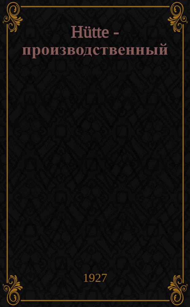 Hütte - производственный : Справочная по технике производства, организации производственных предприятий и вопросам труда для инженеров и техников-производственников и красных директоров Перераб. пер. с нем. под общ. ред. Моск. механ. ин-та им. М. В. Ломоносова. Т. 1-. Т. 1 : Материалы и их испытание
