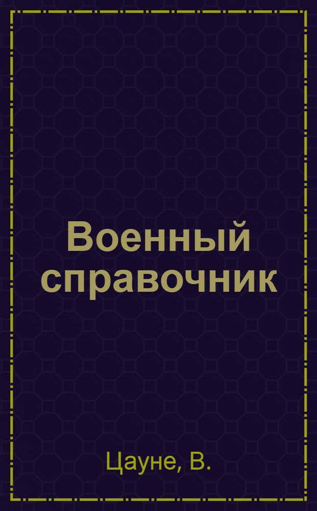 Военный справочник : Пехота. Кавалерия. Артиллерия. Технические войска. Авиация. Морской флот